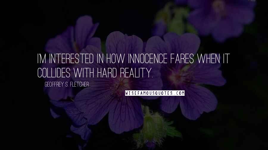 Geoffrey S. Fletcher Quotes: I'm interested in how innocence fares when it collides with hard reality.