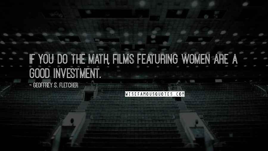 Geoffrey S. Fletcher Quotes: If you do the math, films featuring women are a good investment.