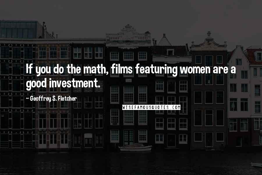 Geoffrey S. Fletcher Quotes: If you do the math, films featuring women are a good investment.