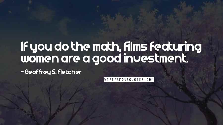 Geoffrey S. Fletcher Quotes: If you do the math, films featuring women are a good investment.