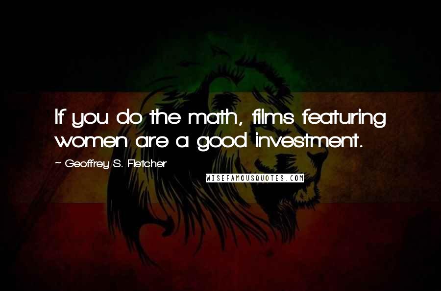 Geoffrey S. Fletcher Quotes: If you do the math, films featuring women are a good investment.