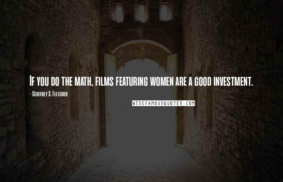 Geoffrey S. Fletcher Quotes: If you do the math, films featuring women are a good investment.