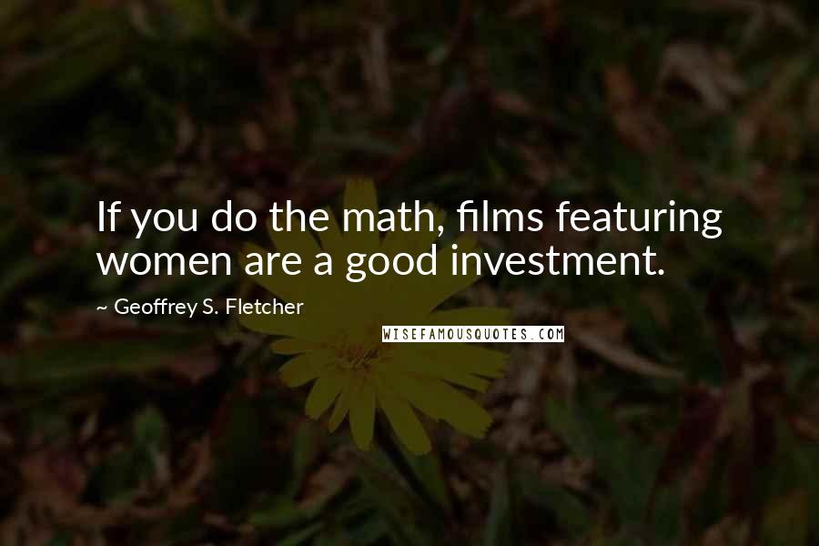 Geoffrey S. Fletcher Quotes: If you do the math, films featuring women are a good investment.