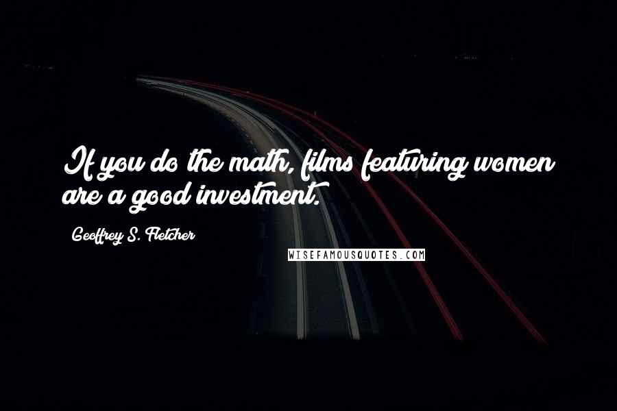 Geoffrey S. Fletcher Quotes: If you do the math, films featuring women are a good investment.