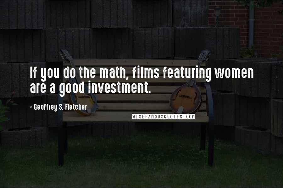 Geoffrey S. Fletcher Quotes: If you do the math, films featuring women are a good investment.