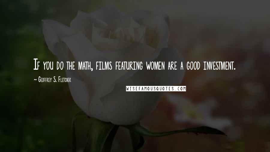 Geoffrey S. Fletcher Quotes: If you do the math, films featuring women are a good investment.