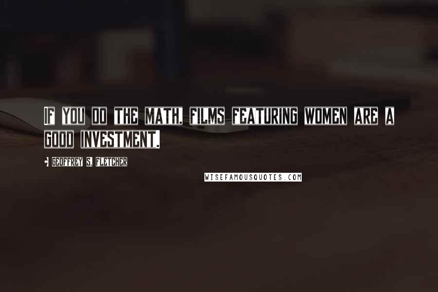 Geoffrey S. Fletcher Quotes: If you do the math, films featuring women are a good investment.