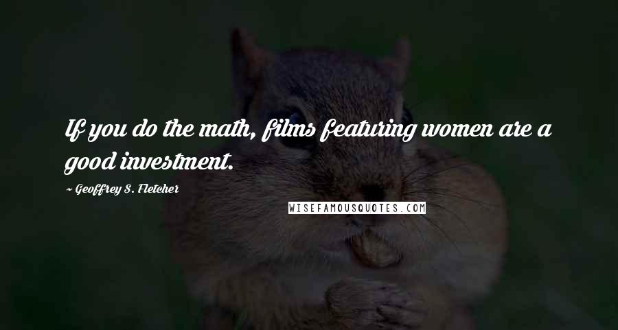 Geoffrey S. Fletcher Quotes: If you do the math, films featuring women are a good investment.