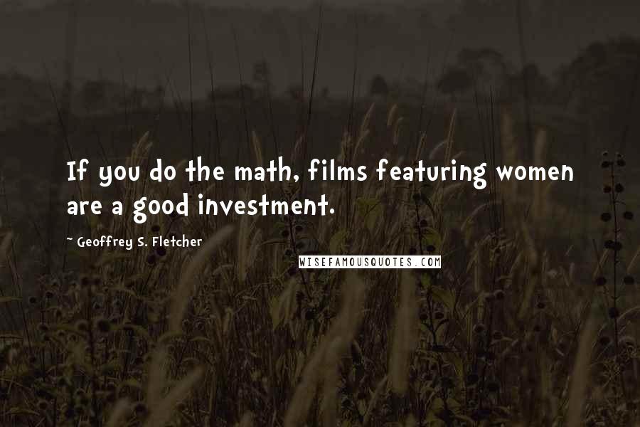 Geoffrey S. Fletcher Quotes: If you do the math, films featuring women are a good investment.