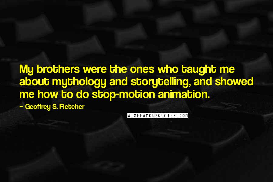 Geoffrey S. Fletcher Quotes: My brothers were the ones who taught me about mythology and storytelling, and showed me how to do stop-motion animation.