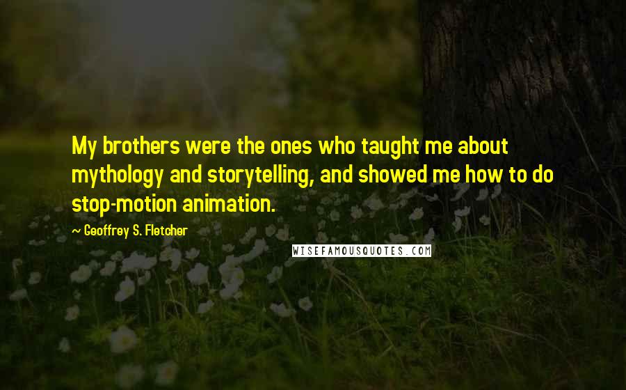 Geoffrey S. Fletcher Quotes: My brothers were the ones who taught me about mythology and storytelling, and showed me how to do stop-motion animation.