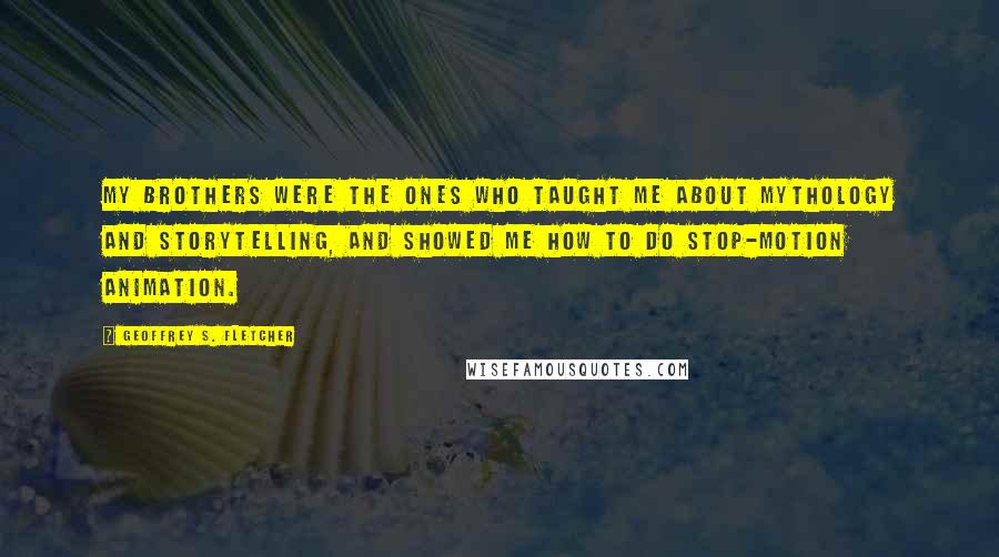 Geoffrey S. Fletcher Quotes: My brothers were the ones who taught me about mythology and storytelling, and showed me how to do stop-motion animation.