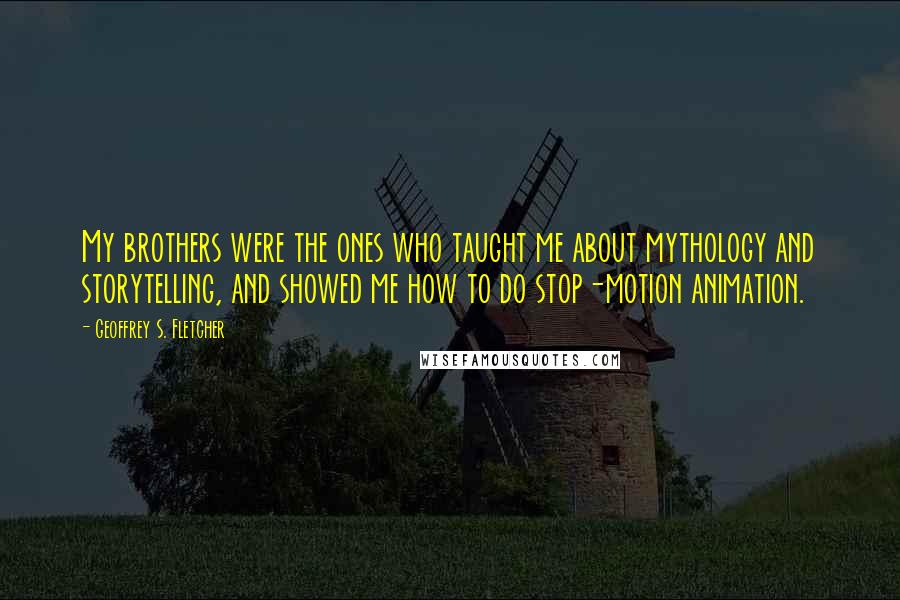 Geoffrey S. Fletcher Quotes: My brothers were the ones who taught me about mythology and storytelling, and showed me how to do stop-motion animation.