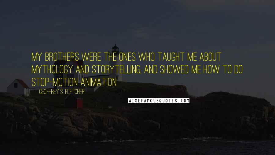 Geoffrey S. Fletcher Quotes: My brothers were the ones who taught me about mythology and storytelling, and showed me how to do stop-motion animation.