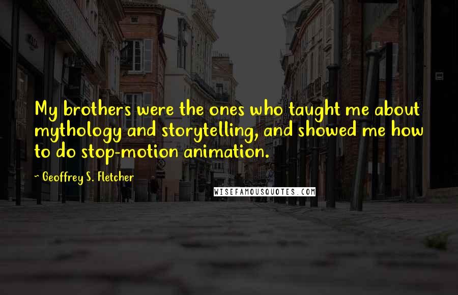 Geoffrey S. Fletcher Quotes: My brothers were the ones who taught me about mythology and storytelling, and showed me how to do stop-motion animation.