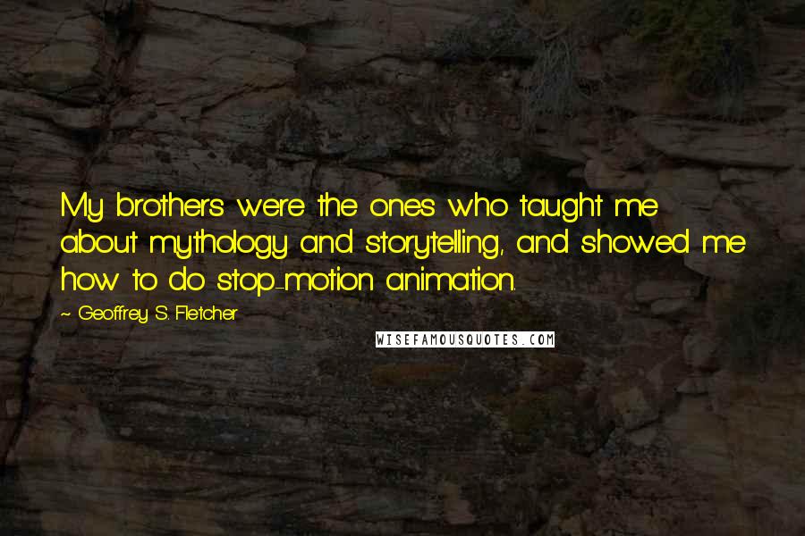 Geoffrey S. Fletcher Quotes: My brothers were the ones who taught me about mythology and storytelling, and showed me how to do stop-motion animation.