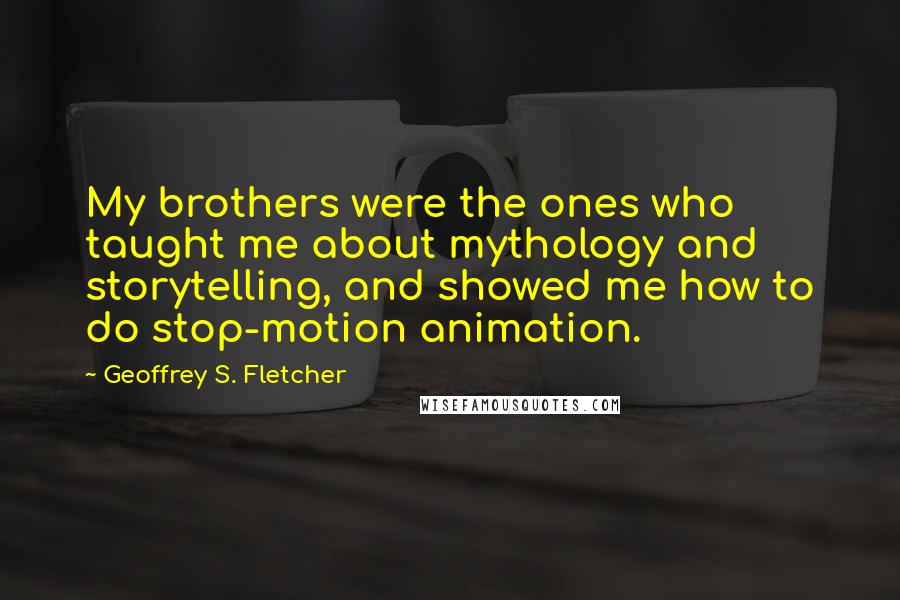 Geoffrey S. Fletcher Quotes: My brothers were the ones who taught me about mythology and storytelling, and showed me how to do stop-motion animation.