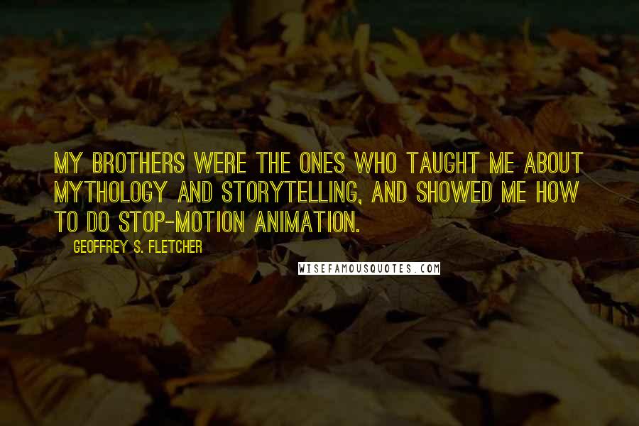 Geoffrey S. Fletcher Quotes: My brothers were the ones who taught me about mythology and storytelling, and showed me how to do stop-motion animation.