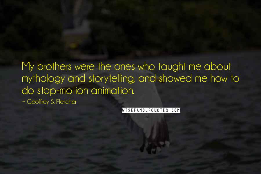 Geoffrey S. Fletcher Quotes: My brothers were the ones who taught me about mythology and storytelling, and showed me how to do stop-motion animation.