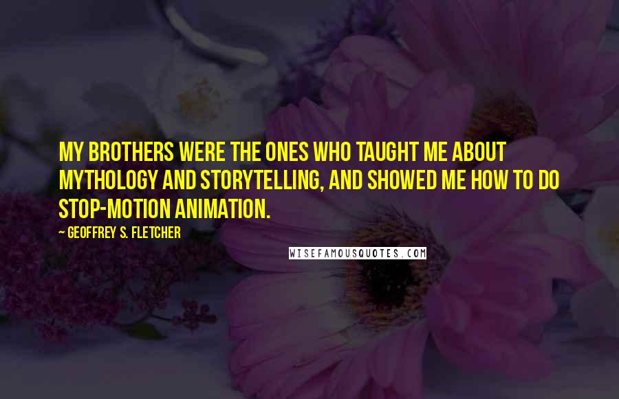 Geoffrey S. Fletcher Quotes: My brothers were the ones who taught me about mythology and storytelling, and showed me how to do stop-motion animation.