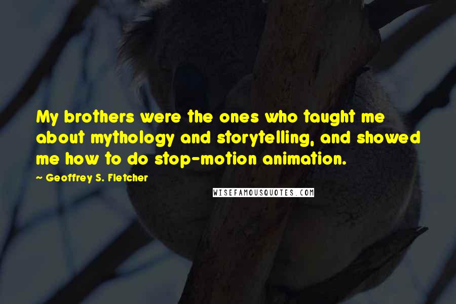 Geoffrey S. Fletcher Quotes: My brothers were the ones who taught me about mythology and storytelling, and showed me how to do stop-motion animation.