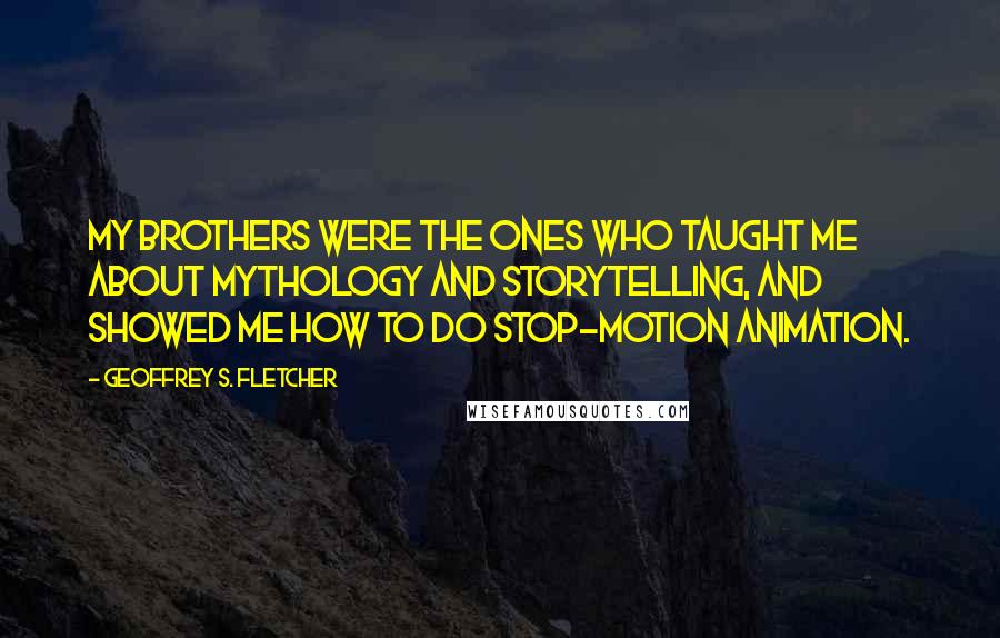 Geoffrey S. Fletcher Quotes: My brothers were the ones who taught me about mythology and storytelling, and showed me how to do stop-motion animation.