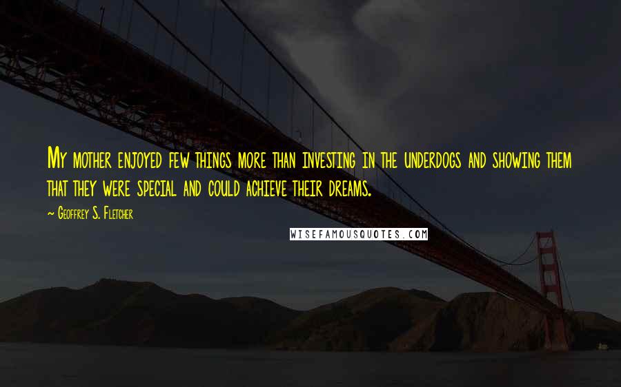 Geoffrey S. Fletcher Quotes: My mother enjoyed few things more than investing in the underdogs and showing them that they were special and could achieve their dreams.