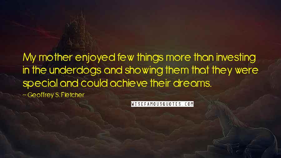 Geoffrey S. Fletcher Quotes: My mother enjoyed few things more than investing in the underdogs and showing them that they were special and could achieve their dreams.