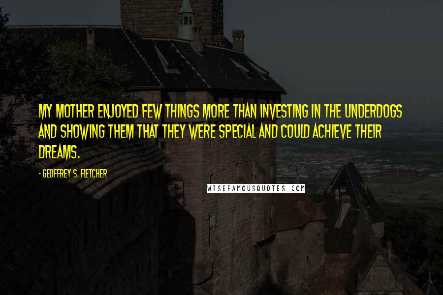 Geoffrey S. Fletcher Quotes: My mother enjoyed few things more than investing in the underdogs and showing them that they were special and could achieve their dreams.