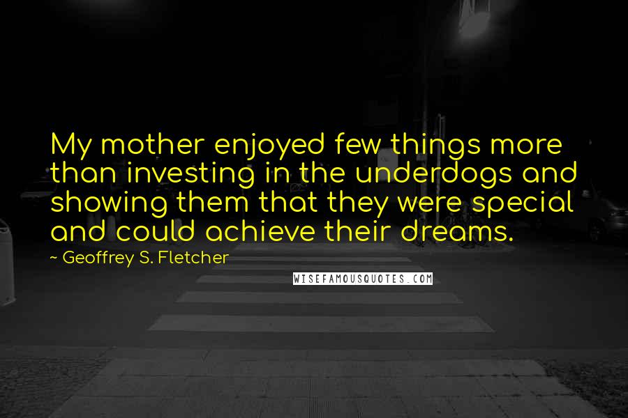 Geoffrey S. Fletcher Quotes: My mother enjoyed few things more than investing in the underdogs and showing them that they were special and could achieve their dreams.