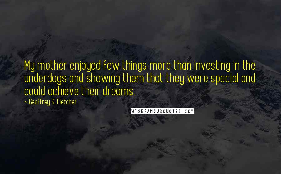 Geoffrey S. Fletcher Quotes: My mother enjoyed few things more than investing in the underdogs and showing them that they were special and could achieve their dreams.