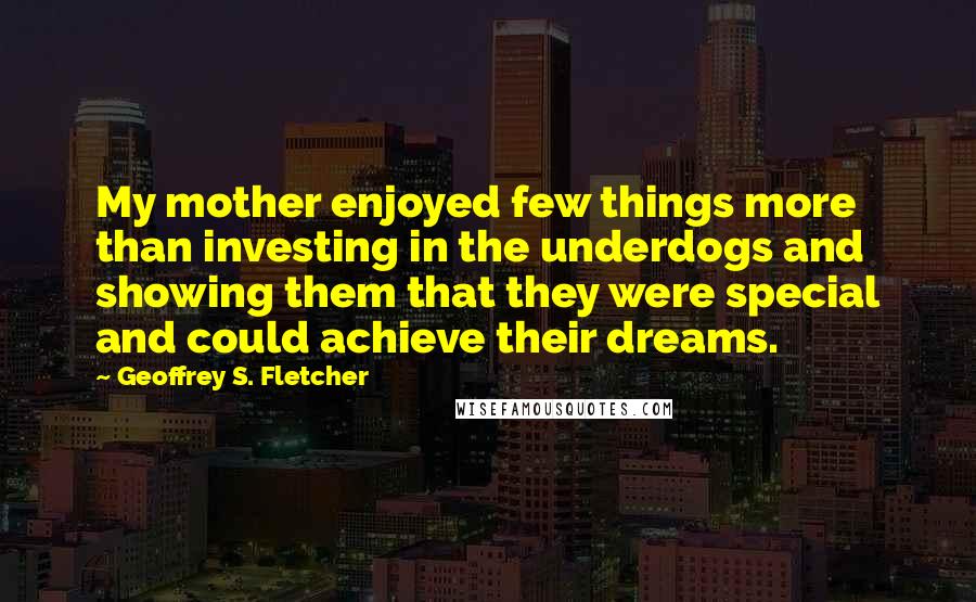 Geoffrey S. Fletcher Quotes: My mother enjoyed few things more than investing in the underdogs and showing them that they were special and could achieve their dreams.