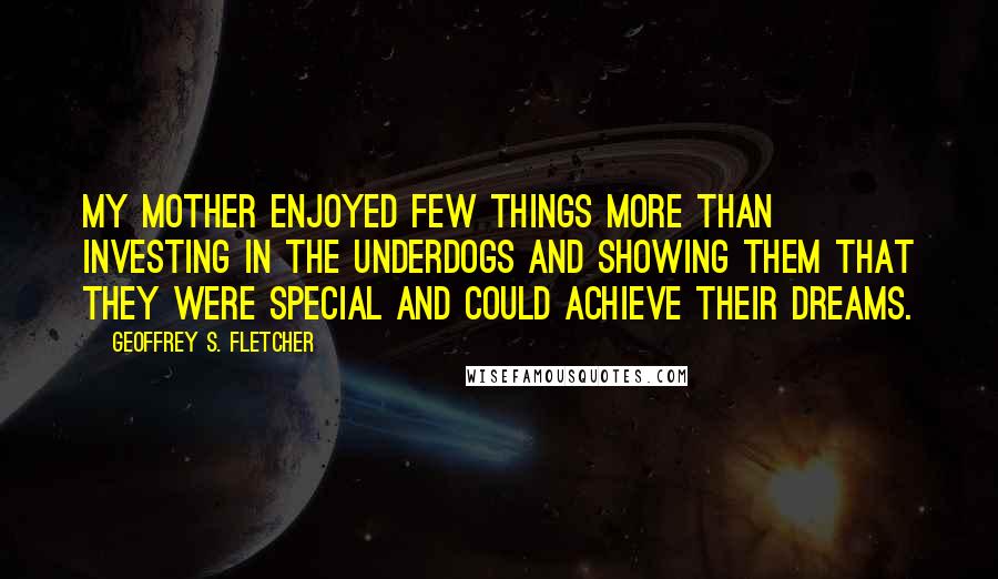 Geoffrey S. Fletcher Quotes: My mother enjoyed few things more than investing in the underdogs and showing them that they were special and could achieve their dreams.