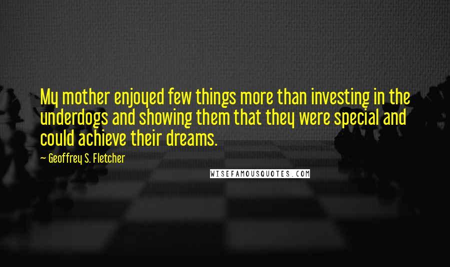 Geoffrey S. Fletcher Quotes: My mother enjoyed few things more than investing in the underdogs and showing them that they were special and could achieve their dreams.