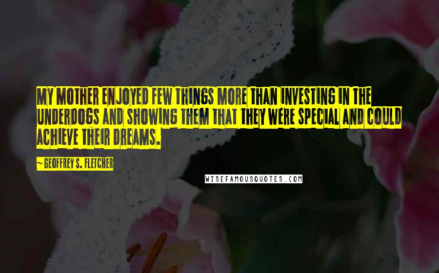 Geoffrey S. Fletcher Quotes: My mother enjoyed few things more than investing in the underdogs and showing them that they were special and could achieve their dreams.