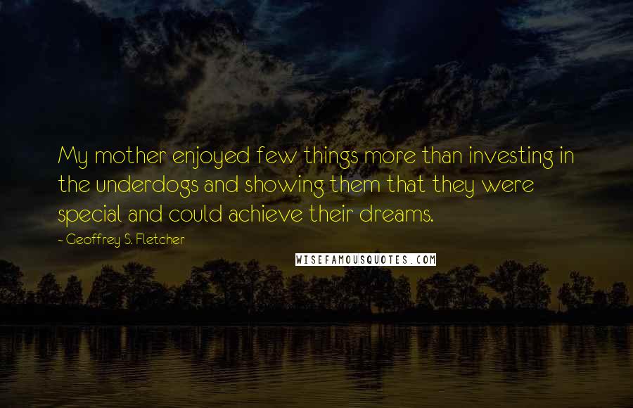 Geoffrey S. Fletcher Quotes: My mother enjoyed few things more than investing in the underdogs and showing them that they were special and could achieve their dreams.