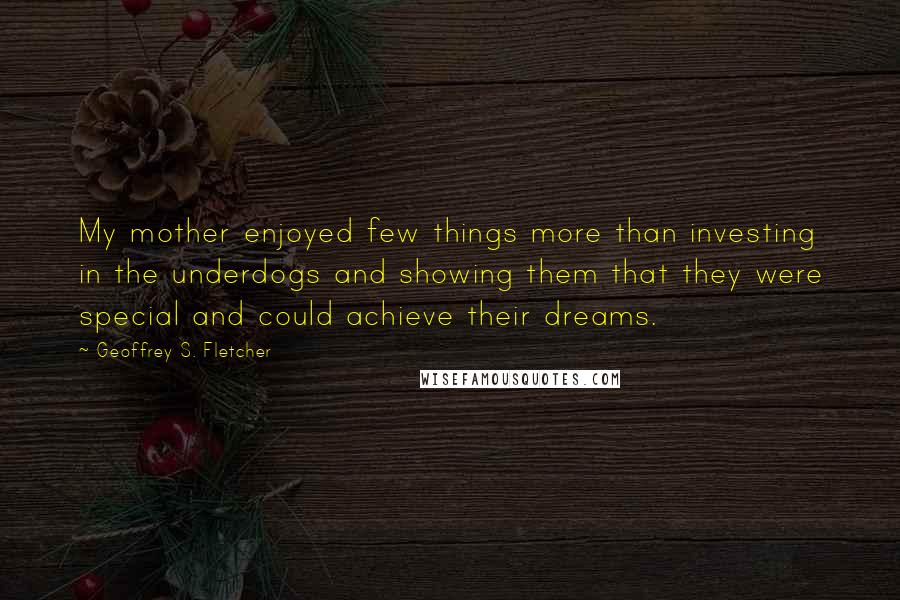 Geoffrey S. Fletcher Quotes: My mother enjoyed few things more than investing in the underdogs and showing them that they were special and could achieve their dreams.