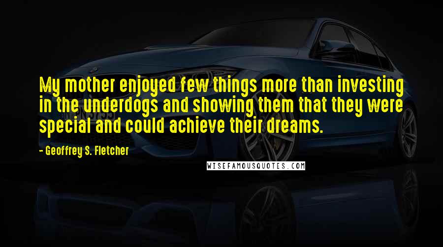 Geoffrey S. Fletcher Quotes: My mother enjoyed few things more than investing in the underdogs and showing them that they were special and could achieve their dreams.