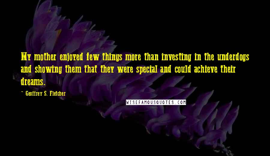 Geoffrey S. Fletcher Quotes: My mother enjoyed few things more than investing in the underdogs and showing them that they were special and could achieve their dreams.