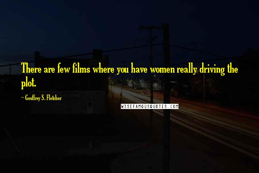 Geoffrey S. Fletcher Quotes: There are few films where you have women really driving the plot.