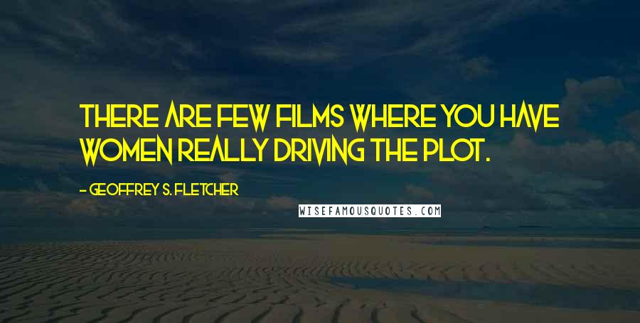 Geoffrey S. Fletcher Quotes: There are few films where you have women really driving the plot.