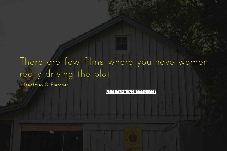 Geoffrey S. Fletcher Quotes: There are few films where you have women really driving the plot.