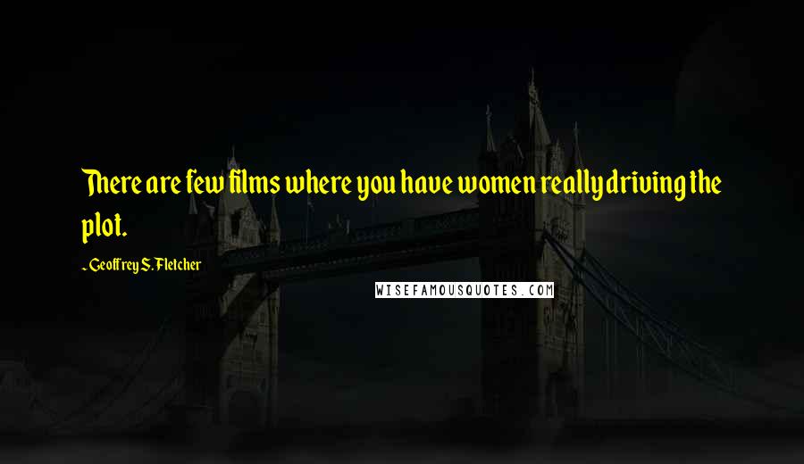 Geoffrey S. Fletcher Quotes: There are few films where you have women really driving the plot.