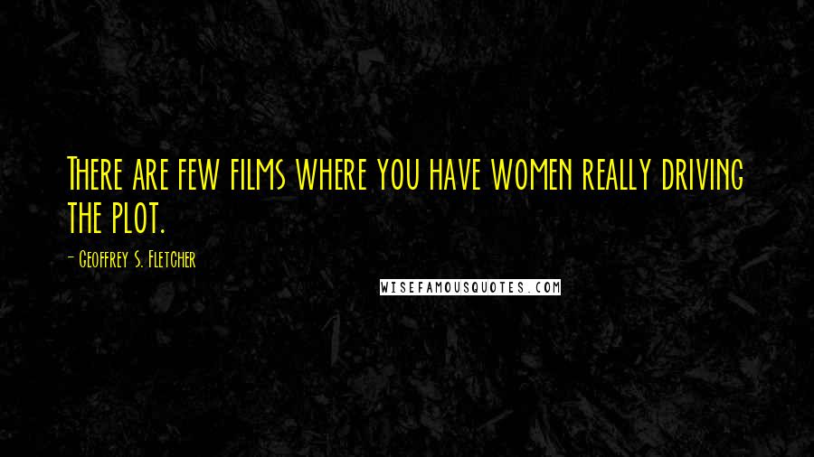 Geoffrey S. Fletcher Quotes: There are few films where you have women really driving the plot.