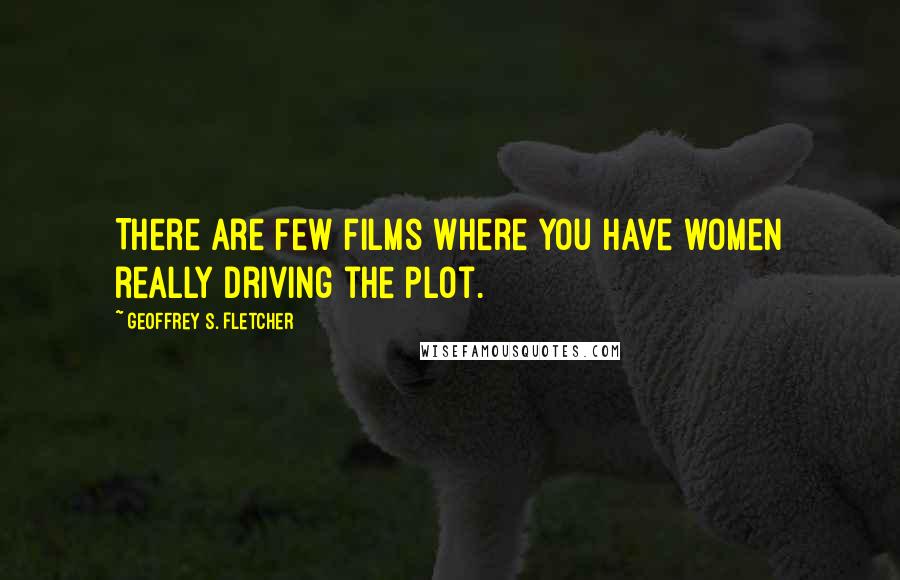 Geoffrey S. Fletcher Quotes: There are few films where you have women really driving the plot.