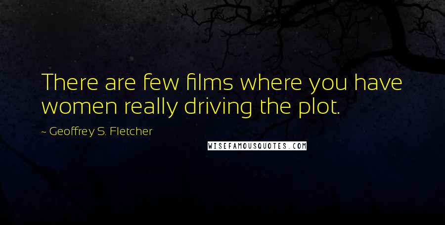 Geoffrey S. Fletcher Quotes: There are few films where you have women really driving the plot.