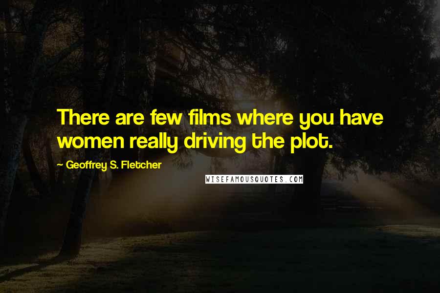 Geoffrey S. Fletcher Quotes: There are few films where you have women really driving the plot.