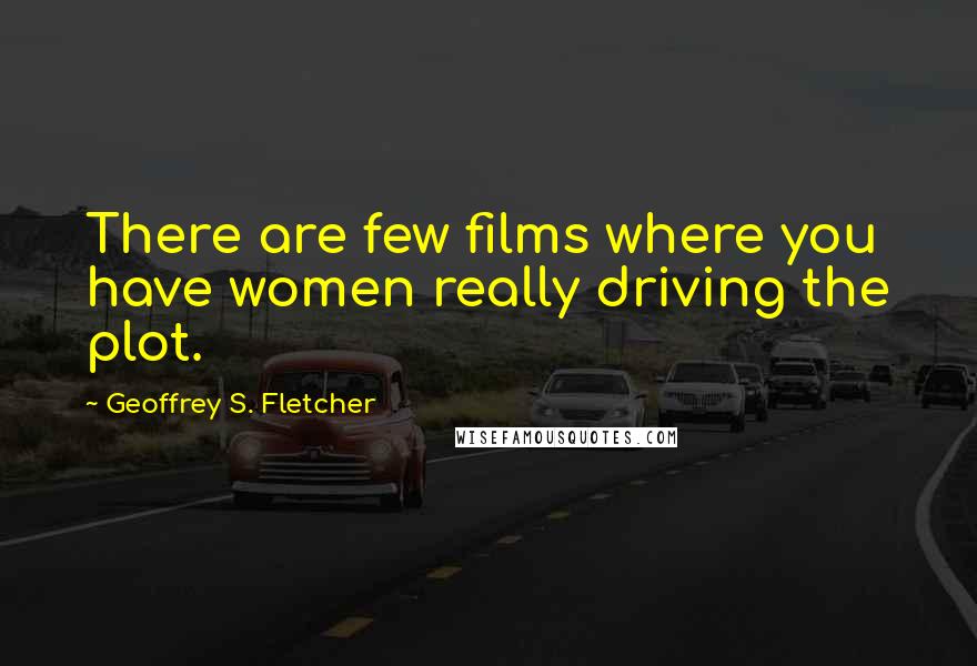 Geoffrey S. Fletcher Quotes: There are few films where you have women really driving the plot.