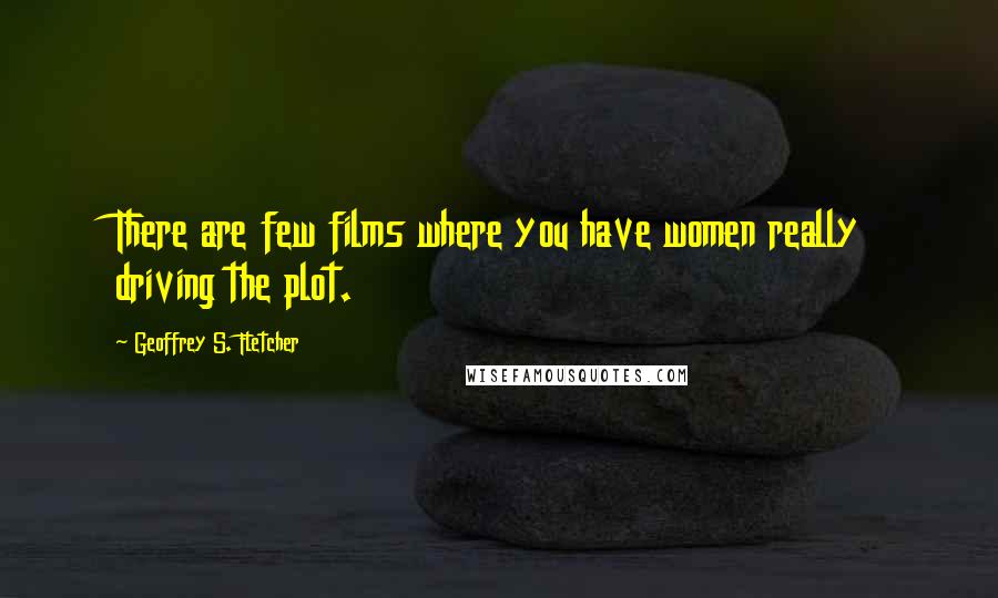 Geoffrey S. Fletcher Quotes: There are few films where you have women really driving the plot.