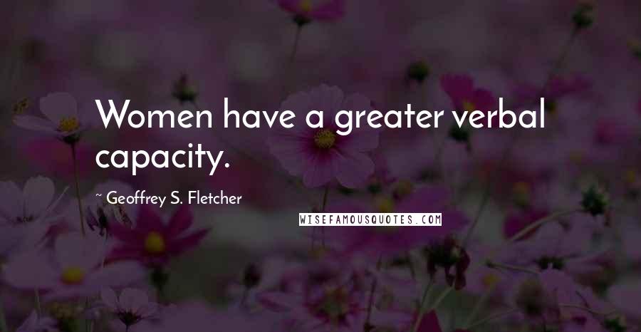 Geoffrey S. Fletcher Quotes: Women have a greater verbal capacity.